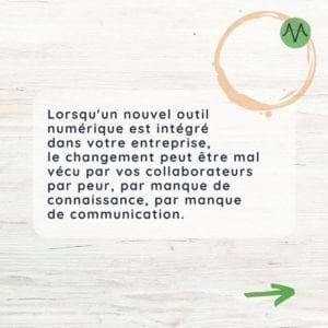 Lorsqu’un nouvel outil numérique est intégré dans votre entreprise, le changement peut être mal vécu par vos collaborateurs par peur, par manque de connaissance ou par manque de communication.