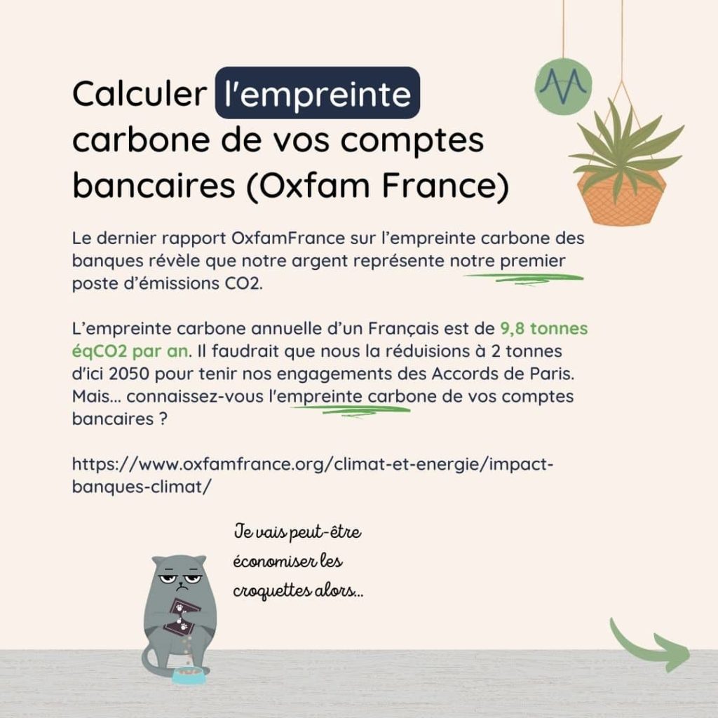 Calculer l'empreinte carbone de vos comptes bancaires (Oxfam France). Le dernier rapport OxfamFrance sur l’empreinte carbone des banques révèle que notre argent représente notre premier poste d’émissions CO2. L’empreinte carbone annuelle d’un Français est de 9,8 tonnes éqCO2 par an. Il faudrait que nous la réduisions à 2 tonnes d'ici 2050 pour tenir nos engagements des Accords de Paris. Mais... connaissez-vous l'empreinte carbone de vos comptes bancaires ?