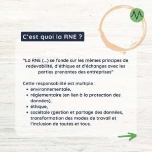 "La RNE (...) se fonde sur les mêmes principes de redevabilité, d’éthique et d’échanges avec les parties prenantes des entreprises” Cette responsabilité est multiple : environnementale, réglementaire (en lien à la protection des données), éthique, sociétale (gestion et partage des données, transformation des modes de travail et l’inclusion de toutes et tous.