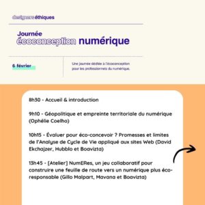 Journée de l'écoconception numérique 2025 8h30 - Accueil & introduction 9h10 - Géopolitique et empreinte territoriale du numérique (Ophélie Coelho) 10h15 - Évaluer pour éco-concevoir ? Promesses et limites de l’Analyse de Cycle de Vie appliqué aux sites Web (David Ekchajzer, Hubblo et Boavizta) 13h45 - [Atelier] NumERes, un jeu collaboratif pour construire une feuille de route vers un numérique plus éco-responsable (Gillo Malpart, Mavana et Boavizta)