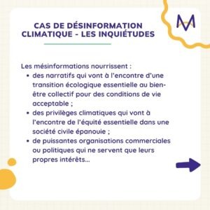 Les mésinformations nourrissent : des narratifs qui vont à l’encontre d’une transition écologique essentielle au bien-être collectif pour des conditions de vie acceptable ; des privilèges climatiques qui vont à l’encontre de l’équité essentielle dans une société civile épanouie ; de puissantes organisations commerciales ou politiques qui ne servent que leurs propres intérêts...