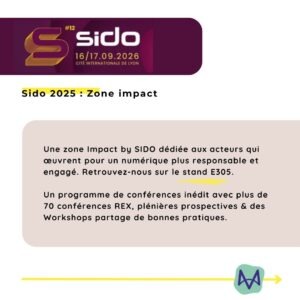 Une zone Impact by SIDO dédiée aux acteurs qui œuvrent pour un numérique plus responsable et engagé. Retrouvez-nous sur le stand E305. Un programme de conférences inédit avec plus de 70 conférences REX, plénières prospectives & des Workshops partage de bonnes pratiques.